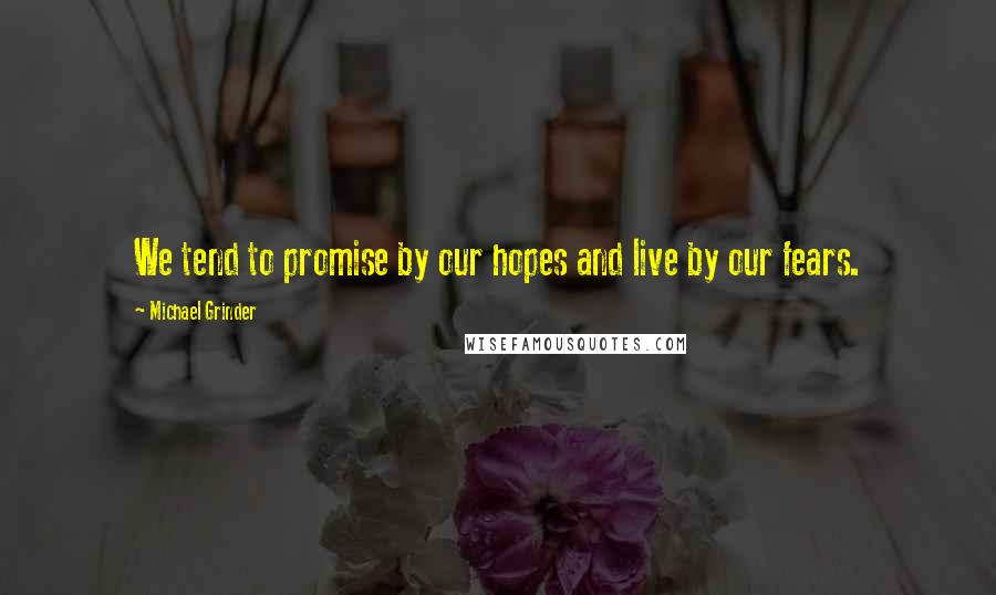 Michael Grinder Quotes: We tend to promise by our hopes and live by our fears.