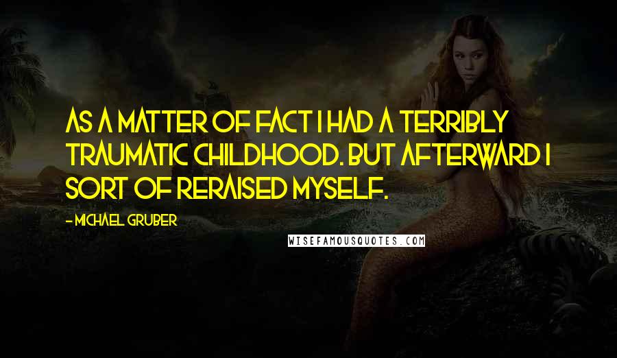 Michael Gruber Quotes: As a matter of fact I had a terribly traumatic childhood. But afterward I sort of reraised myself.