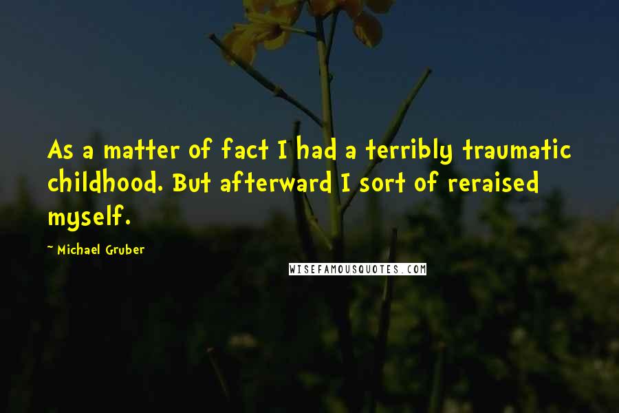 Michael Gruber Quotes: As a matter of fact I had a terribly traumatic childhood. But afterward I sort of reraised myself.