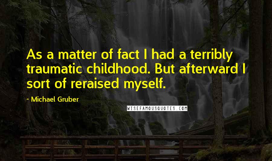 Michael Gruber Quotes: As a matter of fact I had a terribly traumatic childhood. But afterward I sort of reraised myself.