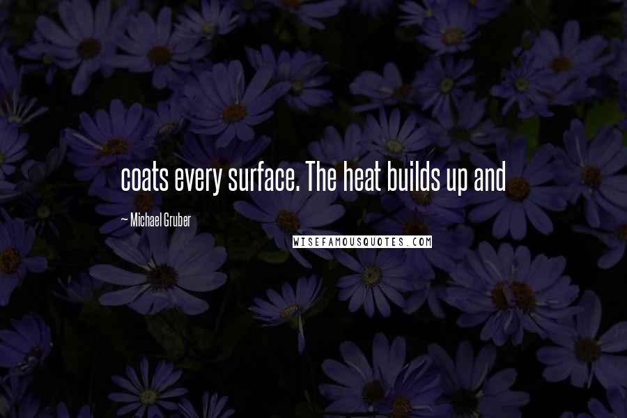 Michael Gruber Quotes: coats every surface. The heat builds up and
