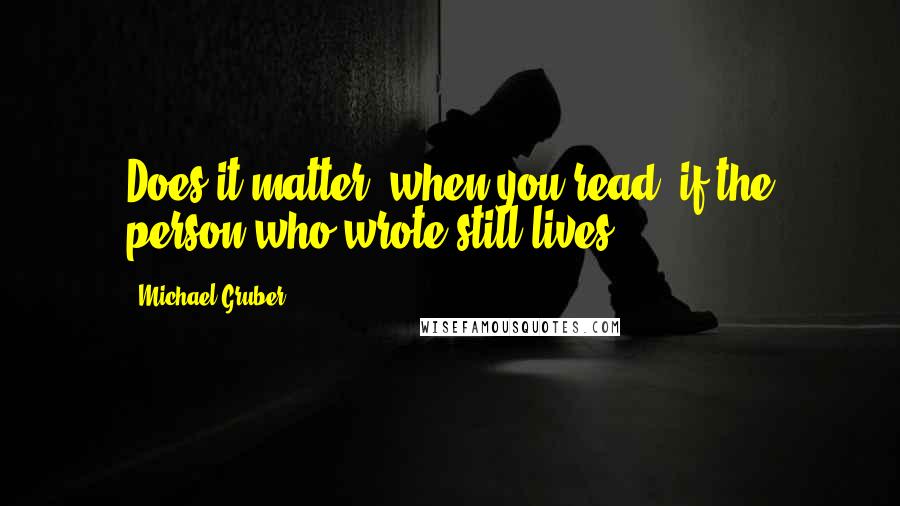 Michael Gruber Quotes: Does it matter, when you read, if the person who wrote still lives?