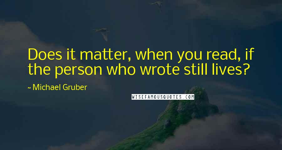 Michael Gruber Quotes: Does it matter, when you read, if the person who wrote still lives?