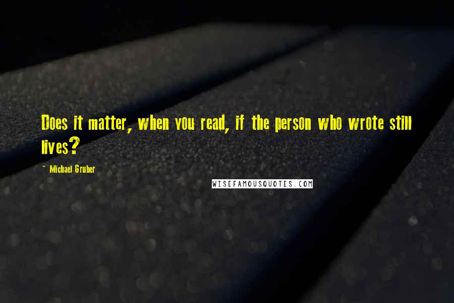 Michael Gruber Quotes: Does it matter, when you read, if the person who wrote still lives?