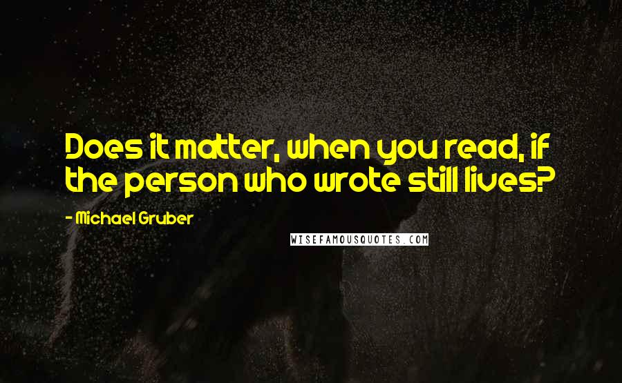 Michael Gruber Quotes: Does it matter, when you read, if the person who wrote still lives?