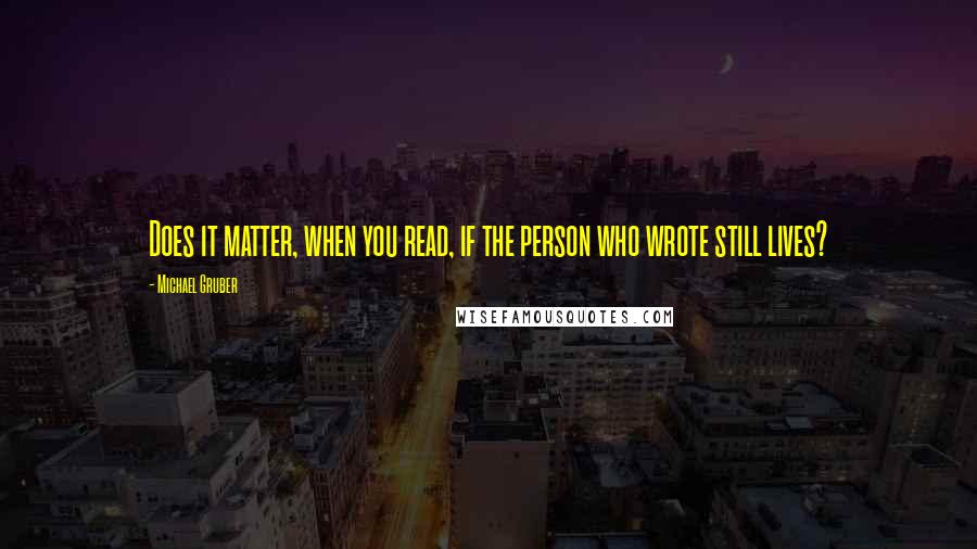 Michael Gruber Quotes: Does it matter, when you read, if the person who wrote still lives?