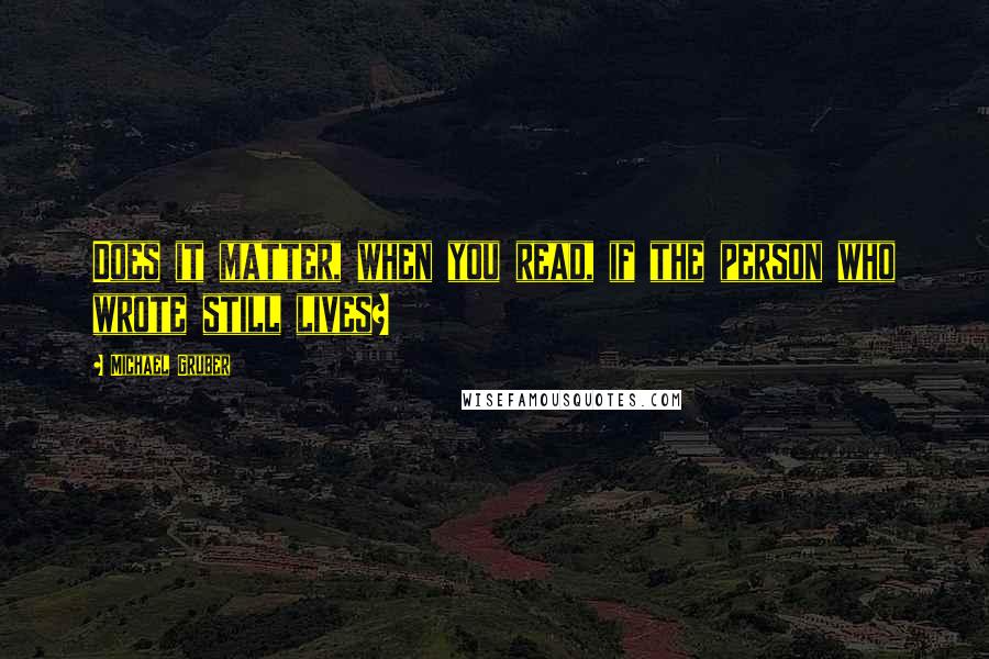 Michael Gruber Quotes: Does it matter, when you read, if the person who wrote still lives?