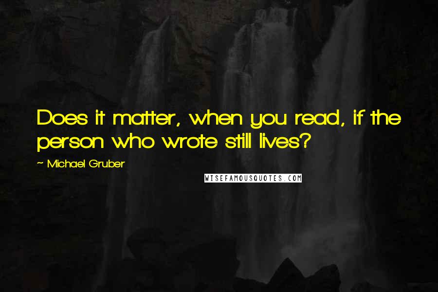 Michael Gruber Quotes: Does it matter, when you read, if the person who wrote still lives?