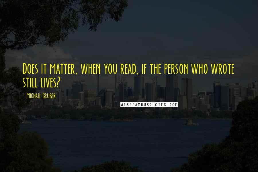 Michael Gruber Quotes: Does it matter, when you read, if the person who wrote still lives?