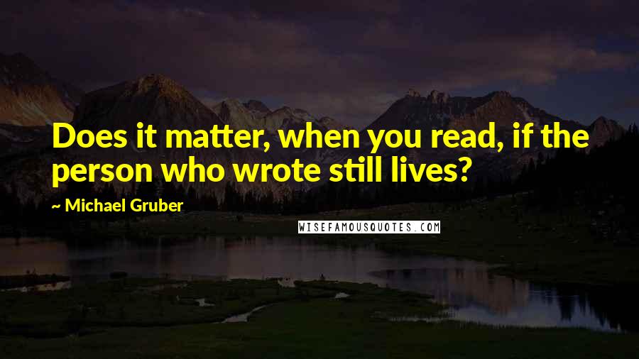 Michael Gruber Quotes: Does it matter, when you read, if the person who wrote still lives?