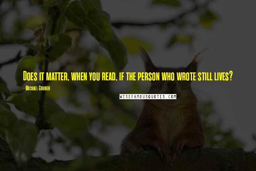 Michael Gruber Quotes: Does it matter, when you read, if the person who wrote still lives?