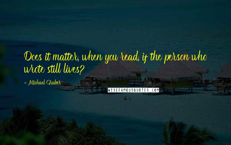 Michael Gruber Quotes: Does it matter, when you read, if the person who wrote still lives?