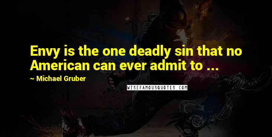 Michael Gruber Quotes: Envy is the one deadly sin that no American can ever admit to ...