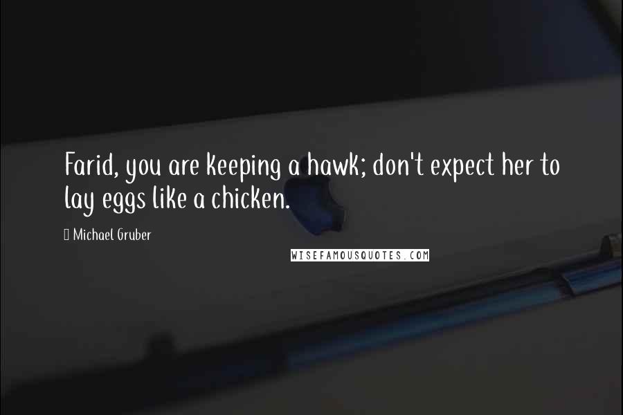 Michael Gruber Quotes: Farid, you are keeping a hawk; don't expect her to lay eggs like a chicken.