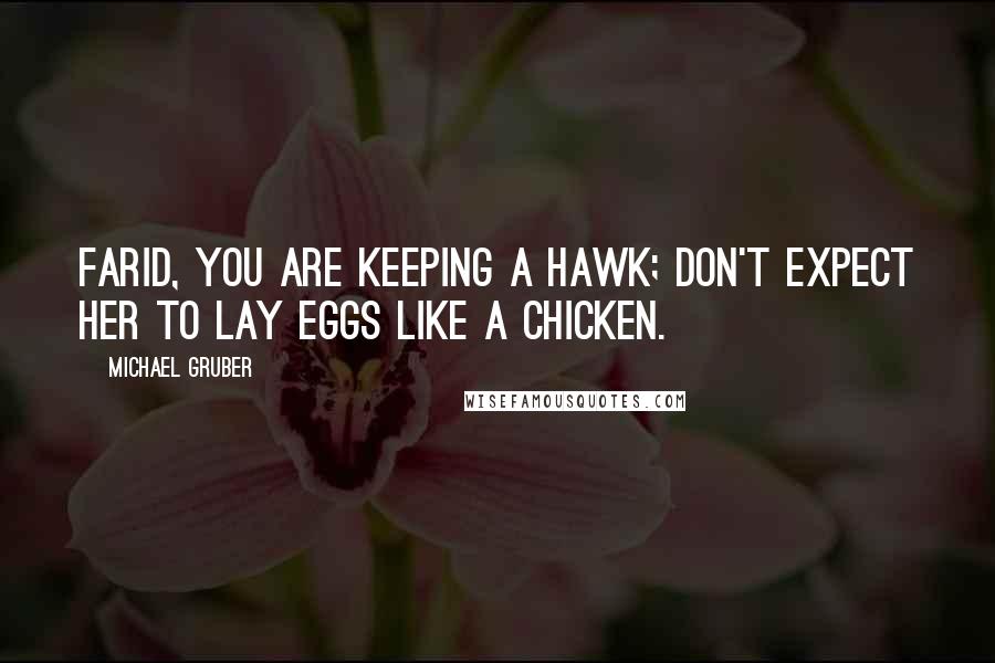 Michael Gruber Quotes: Farid, you are keeping a hawk; don't expect her to lay eggs like a chicken.