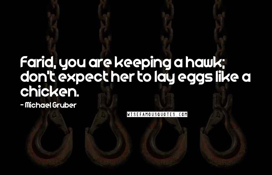 Michael Gruber Quotes: Farid, you are keeping a hawk; don't expect her to lay eggs like a chicken.