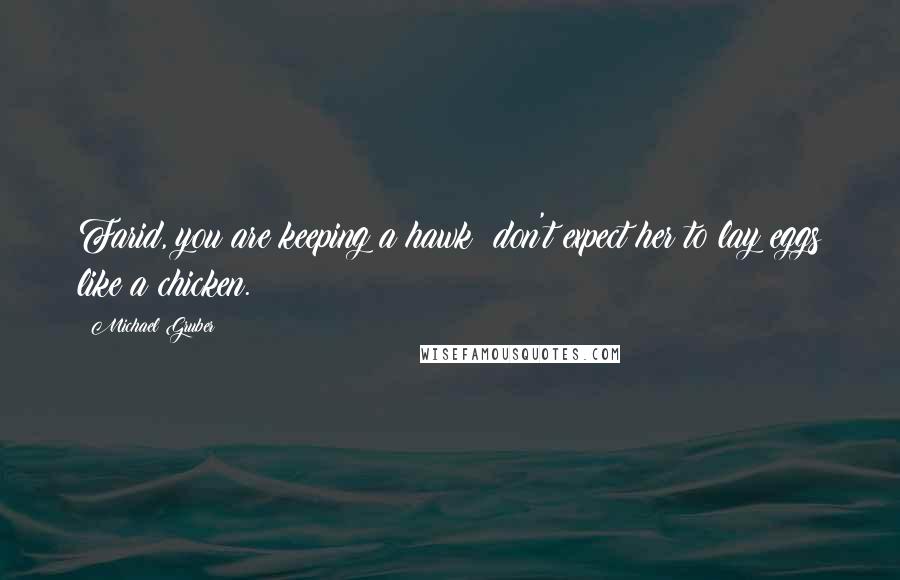 Michael Gruber Quotes: Farid, you are keeping a hawk; don't expect her to lay eggs like a chicken.