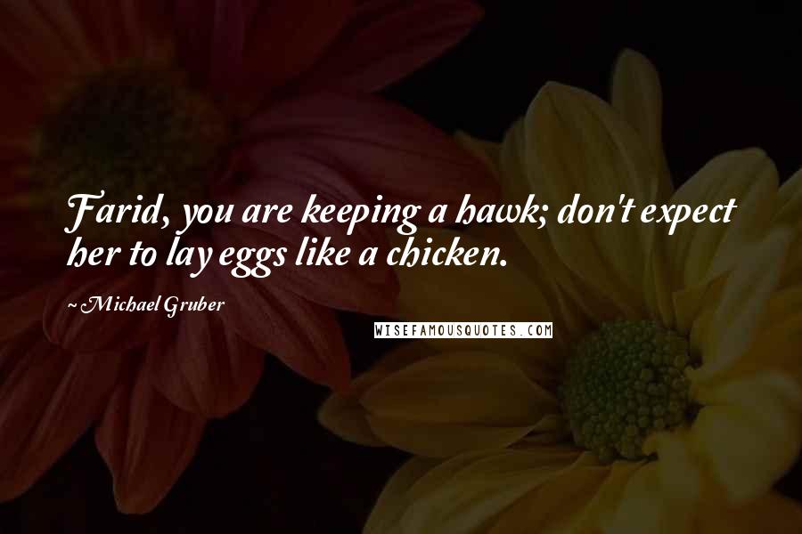 Michael Gruber Quotes: Farid, you are keeping a hawk; don't expect her to lay eggs like a chicken.