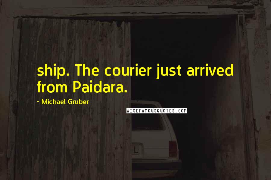 Michael Gruber Quotes: ship. The courier just arrived from Paidara.