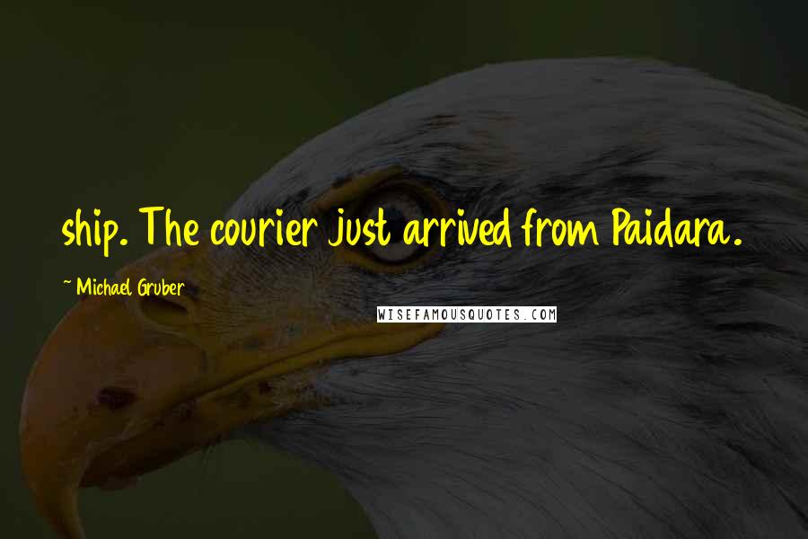 Michael Gruber Quotes: ship. The courier just arrived from Paidara.