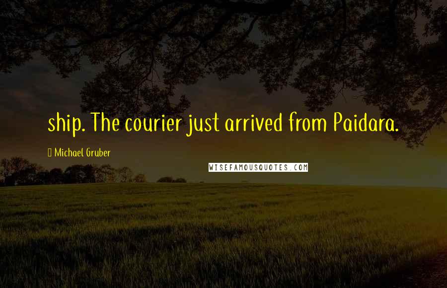 Michael Gruber Quotes: ship. The courier just arrived from Paidara.