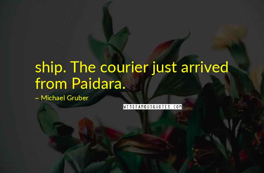 Michael Gruber Quotes: ship. The courier just arrived from Paidara.