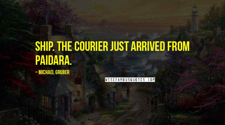 Michael Gruber Quotes: ship. The courier just arrived from Paidara.