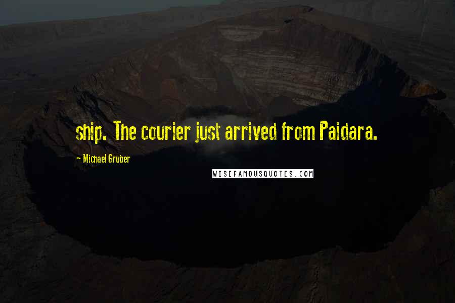 Michael Gruber Quotes: ship. The courier just arrived from Paidara.