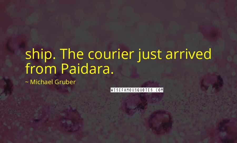 Michael Gruber Quotes: ship. The courier just arrived from Paidara.