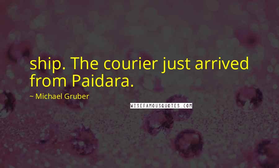 Michael Gruber Quotes: ship. The courier just arrived from Paidara.