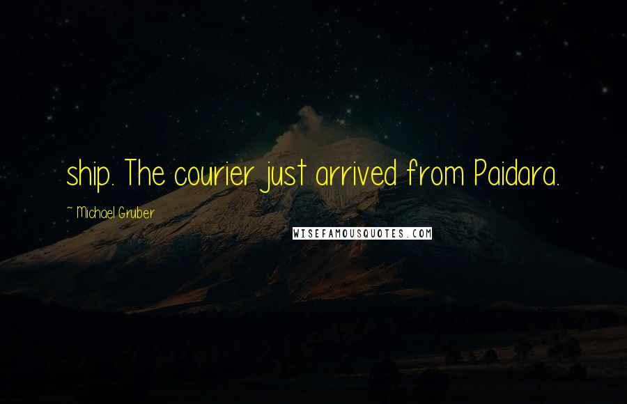 Michael Gruber Quotes: ship. The courier just arrived from Paidara.