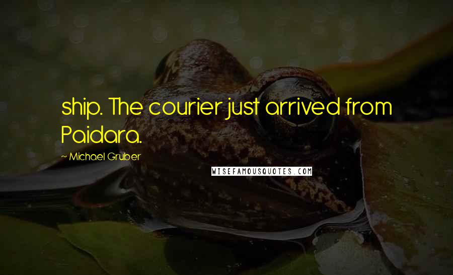 Michael Gruber Quotes: ship. The courier just arrived from Paidara.