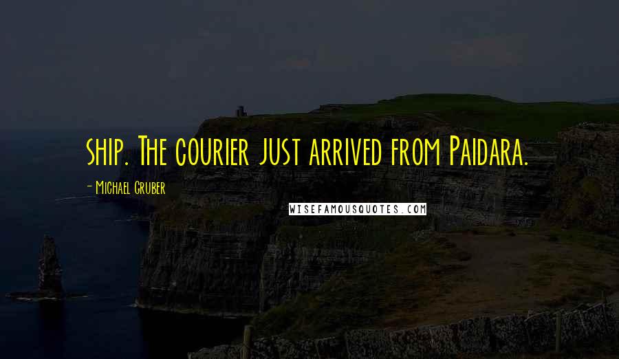 Michael Gruber Quotes: ship. The courier just arrived from Paidara.