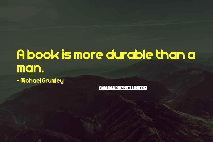 Michael Grumley Quotes: A book is more durable than a man.