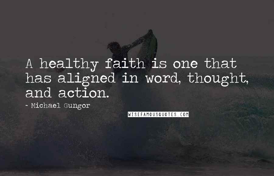 Michael Gungor Quotes: A healthy faith is one that has aligned in word, thought, and action.