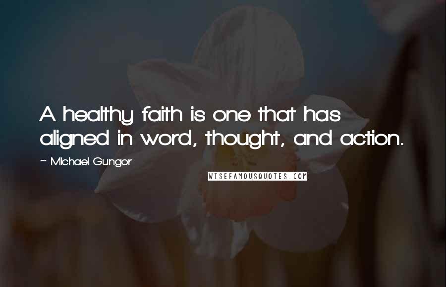 Michael Gungor Quotes: A healthy faith is one that has aligned in word, thought, and action.