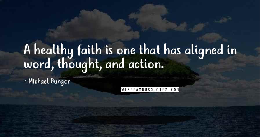 Michael Gungor Quotes: A healthy faith is one that has aligned in word, thought, and action.