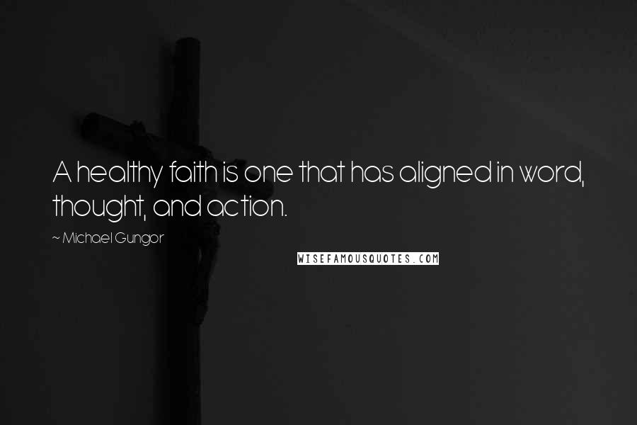 Michael Gungor Quotes: A healthy faith is one that has aligned in word, thought, and action.