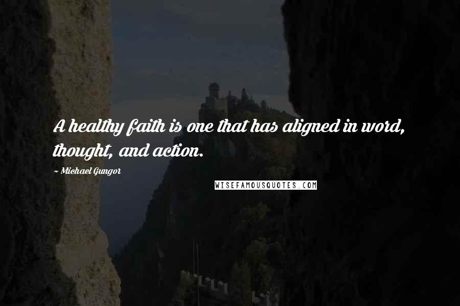 Michael Gungor Quotes: A healthy faith is one that has aligned in word, thought, and action.