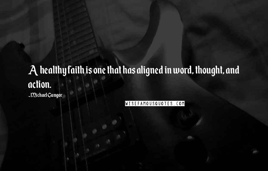 Michael Gungor Quotes: A healthy faith is one that has aligned in word, thought, and action.