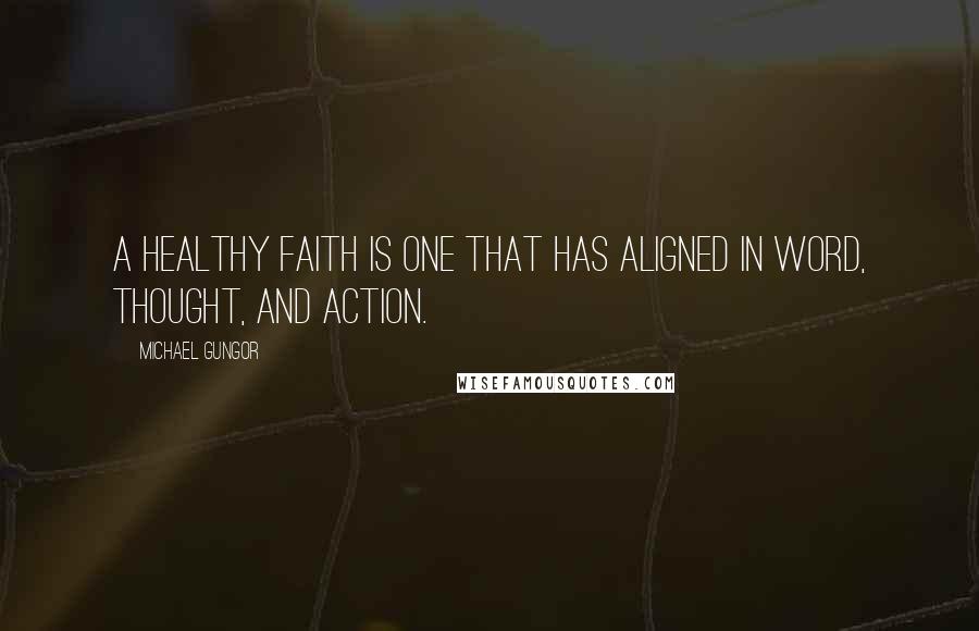 Michael Gungor Quotes: A healthy faith is one that has aligned in word, thought, and action.