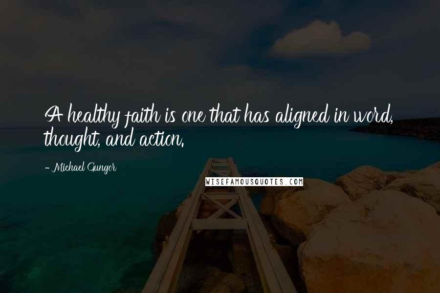 Michael Gungor Quotes: A healthy faith is one that has aligned in word, thought, and action.