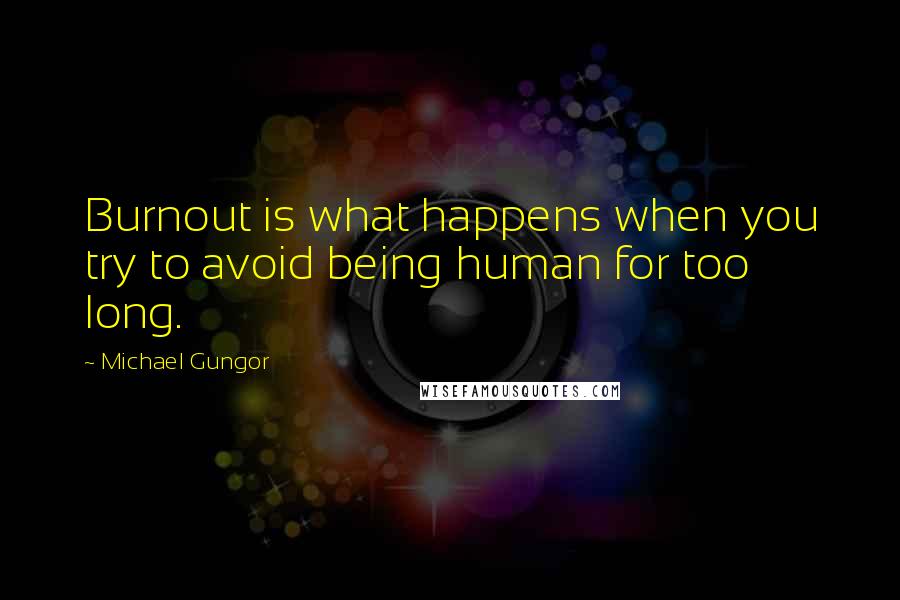 Michael Gungor Quotes: Burnout is what happens when you try to avoid being human for too long.