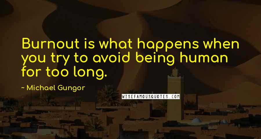 Michael Gungor Quotes: Burnout is what happens when you try to avoid being human for too long.