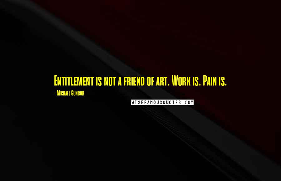 Michael Gungor Quotes: Entitlement is not a friend of art. Work is. Pain is.
