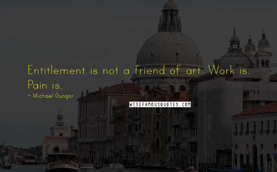 Michael Gungor Quotes: Entitlement is not a friend of art. Work is. Pain is.