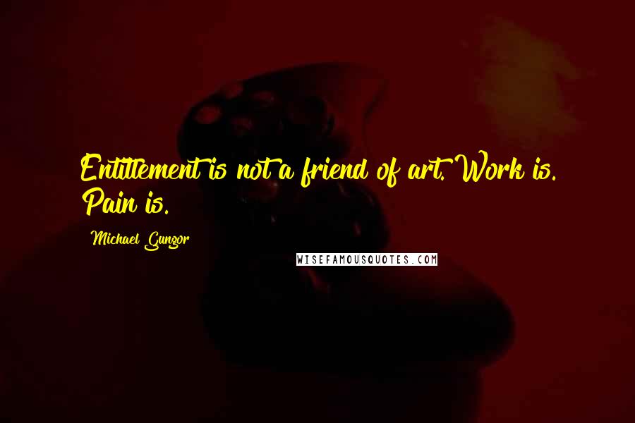 Michael Gungor Quotes: Entitlement is not a friend of art. Work is. Pain is.