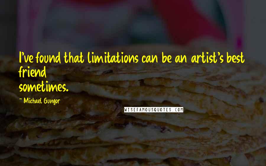Michael Gungor Quotes: I've found that limitations can be an artist's best friend sometimes.