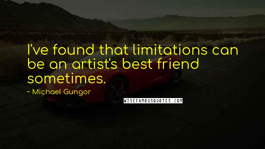 Michael Gungor Quotes: I've found that limitations can be an artist's best friend sometimes.