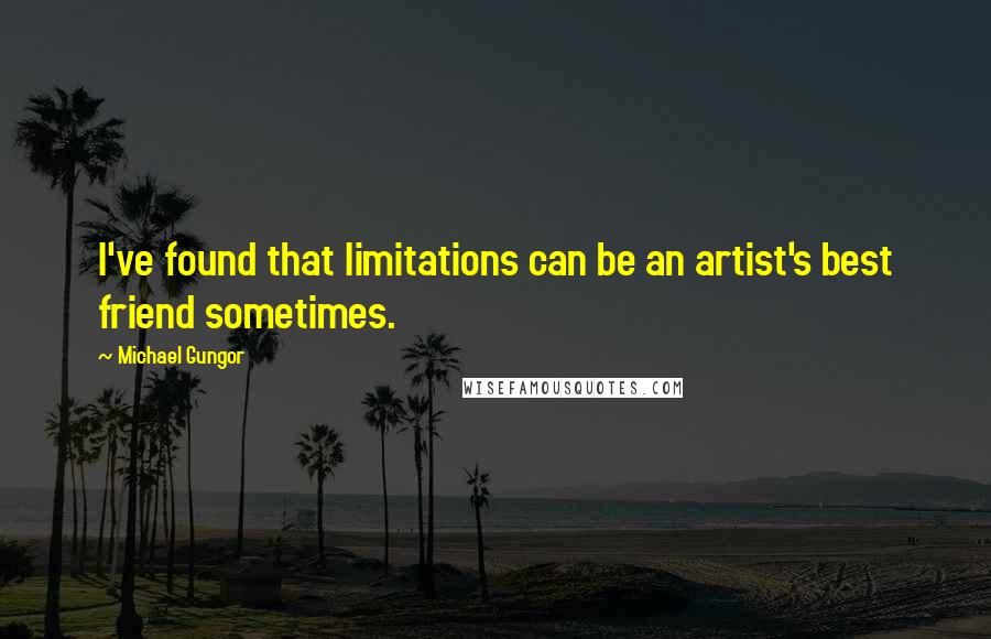 Michael Gungor Quotes: I've found that limitations can be an artist's best friend sometimes.